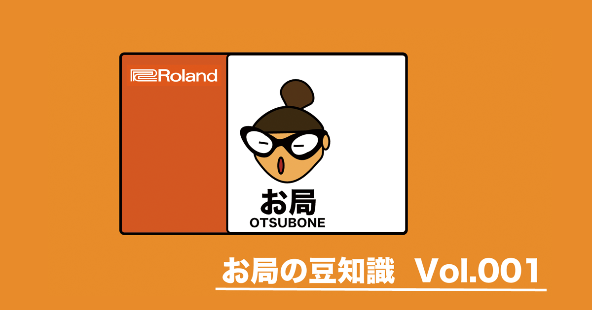 Roland - Blog - Support - 【SUPPORT】お局の豆知識 Vol.001 ～ この