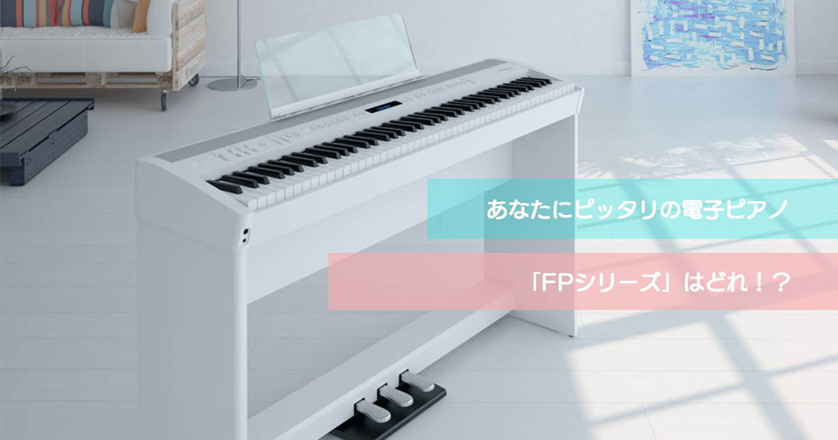 Roland - Blog - Support - 【SUPPORT】あなたにピッタリの電子ピアノ「FP シリーズ」はどれ！？